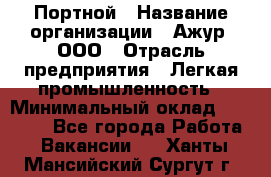 Портной › Название организации ­ Ажур, ООО › Отрасль предприятия ­ Легкая промышленность › Минимальный оклад ­ 25 000 - Все города Работа » Вакансии   . Ханты-Мансийский,Сургут г.